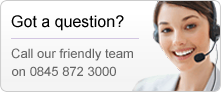 Got a question? Call our friendly team on 0845 872 3000